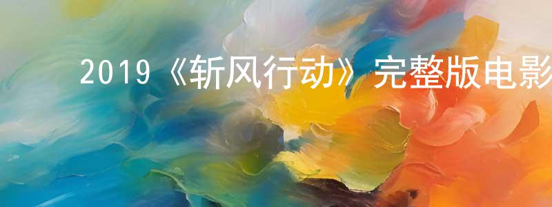 ﻿陈中强的个人影视圈,﻿2019《斩风行动》完整版电影/在线观看/百度云-美剧天堂